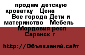 продам детскую кроватку › Цена ­ 3 500 - Все города Дети и материнство » Мебель   . Мордовия респ.,Саранск г.